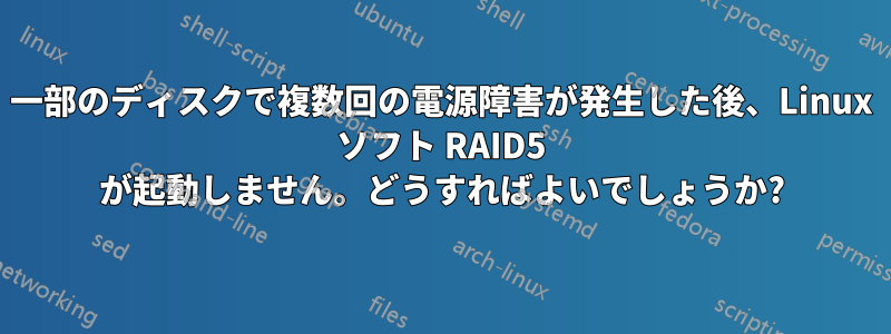 一部のディスクで複数回の電源障害が発生した後、Linux ソフト RAID5 が起動しません。どうすればよいでしょうか?