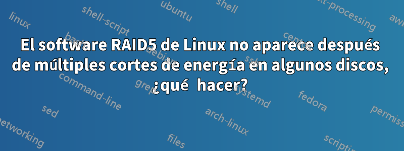 El software RAID5 de Linux no aparece después de múltiples cortes de energía en algunos discos, ¿qué hacer?