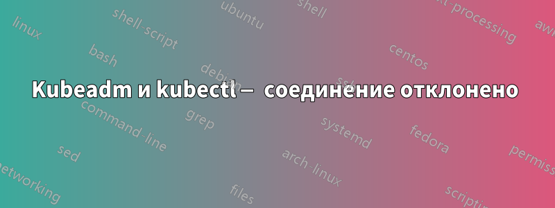 Kubeadm и kubectl — соединение отклонено