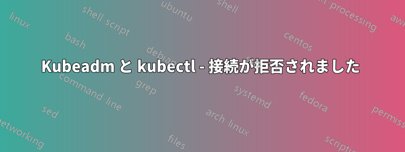 Kubeadm と kubectl - 接続が拒否されました