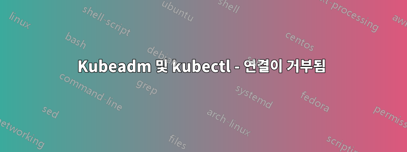 Kubeadm 및 kubectl - 연결이 거부됨