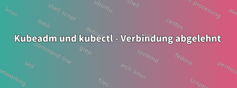 Kubeadm und kubectl - Verbindung abgelehnt