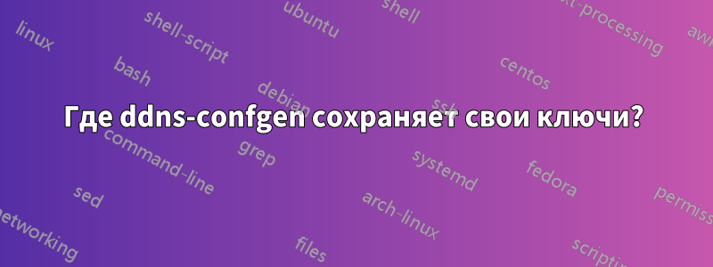 Где ddns-confgen сохраняет свои ключи?