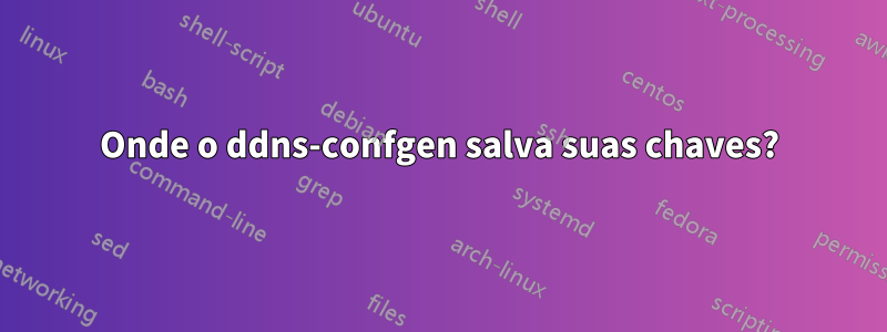 Onde o ddns-confgen salva suas chaves?