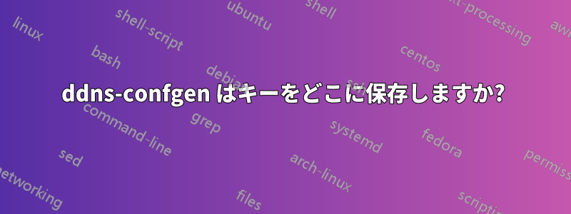 ddns-confgen はキーをどこに保存しますか?