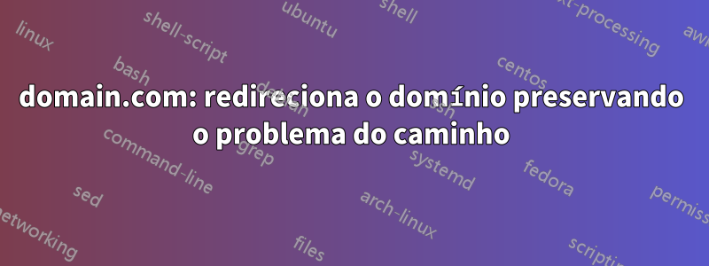 domain.com: redireciona o domínio preservando o problema do caminho