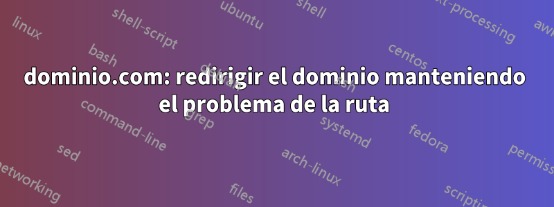 dominio.com: redirigir el dominio manteniendo el problema de la ruta