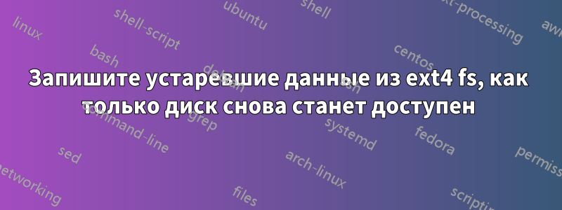 Запишите устаревшие данные из ext4 fs, как только диск снова станет доступен