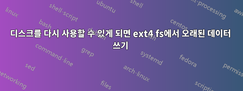 디스크를 다시 사용할 수 있게 되면 ext4 fs에서 오래된 데이터 쓰기