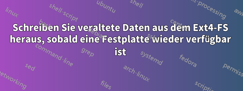 Schreiben Sie veraltete Daten aus dem Ext4-FS heraus, sobald eine Festplatte wieder verfügbar ist