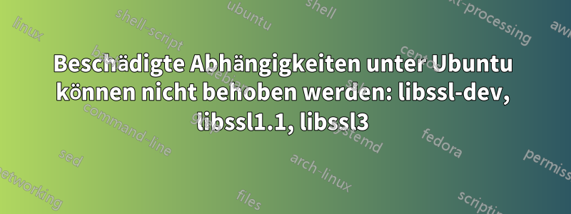 Beschädigte Abhängigkeiten unter Ubuntu können nicht behoben werden: libssl-dev, libssl1.1, libssl3