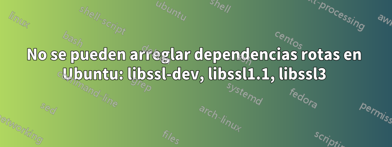 No se pueden arreglar dependencias rotas en Ubuntu: libssl-dev, libssl1.1, libssl3