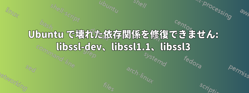 Ubuntu で壊れた依存関係を修復できません: libssl-dev、libssl1.1、libssl3