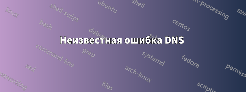 Неизвестная ошибка DNS