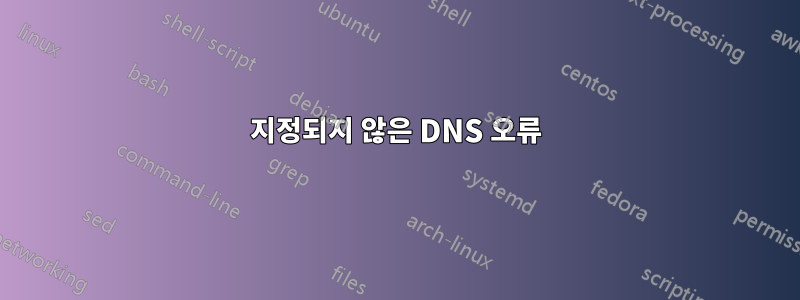 지정되지 않은 DNS 오류