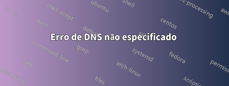 Erro de DNS não especificado