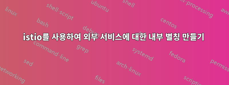 istio를 사용하여 외부 서비스에 대한 내부 별칭 만들기