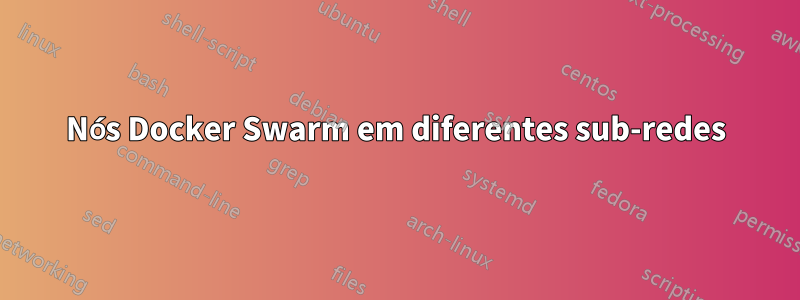Nós Docker Swarm em diferentes sub-redes