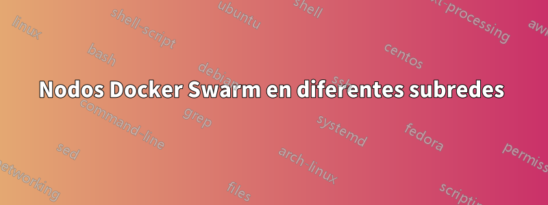 Nodos Docker Swarm en diferentes subredes