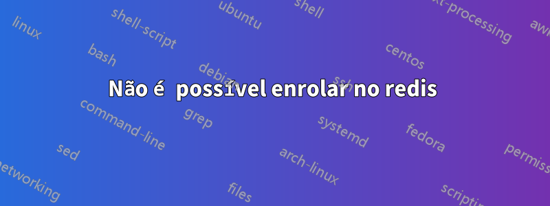 Não é possível enrolar no redis