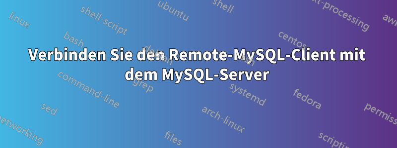 Verbinden Sie den Remote-MySQL-Client mit dem MySQL-Server