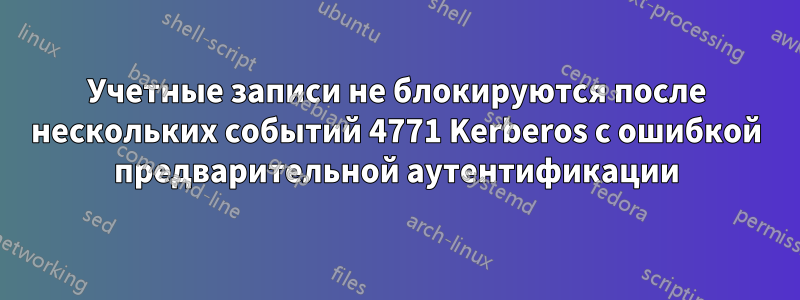 Учетные записи не блокируются после нескольких событий 4771 Kerberos с ошибкой предварительной аутентификации