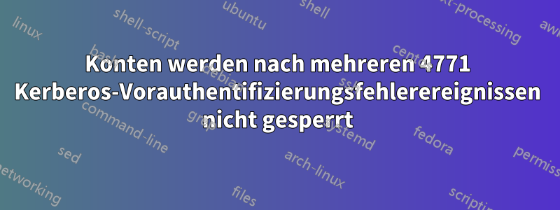 Konten werden nach mehreren 4771 Kerberos-Vorauthentifizierungsfehlerereignissen nicht gesperrt