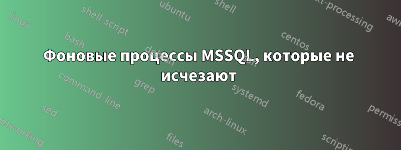 Фоновые процессы MSSQL, которые не исчезают