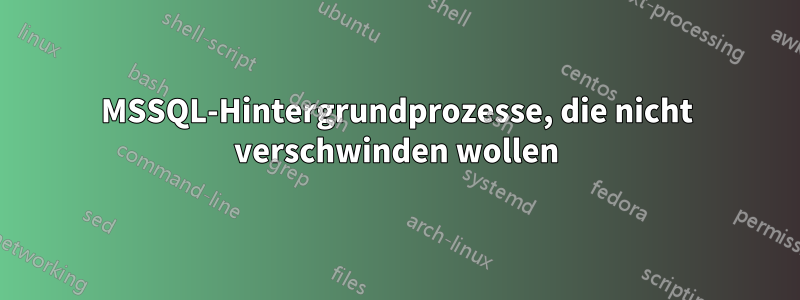 MSSQL-Hintergrundprozesse, die nicht verschwinden wollen