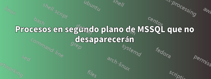 Procesos en segundo plano de MSSQL que no desaparecerán