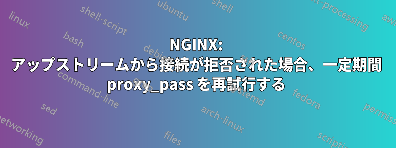 NGINX: アップストリームから接続が拒否された場合、一定期間 proxy_pass を再試行する