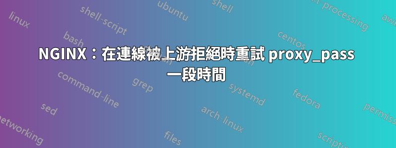 NGINX：在連線被上游拒絕時重試 proxy_pass 一段時間
