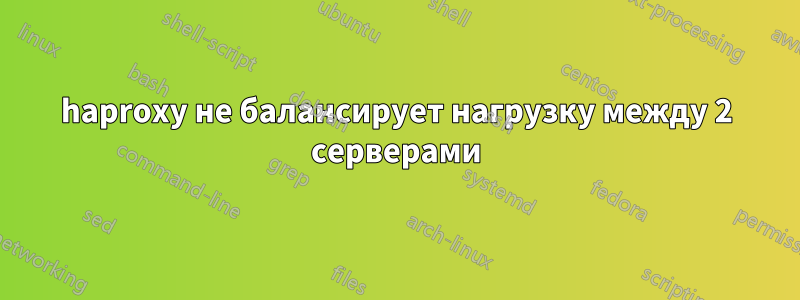 haproxy не балансирует нагрузку между 2 серверами