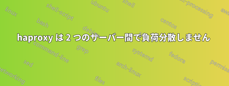 haproxy は 2 つのサーバー間で負荷分散しません