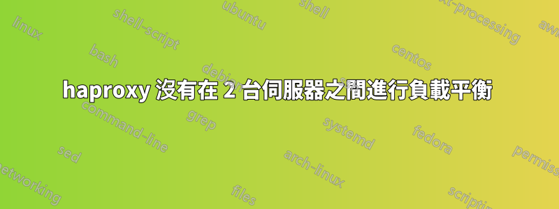 haproxy 沒有在 2 台伺服器之間進行負載平衡