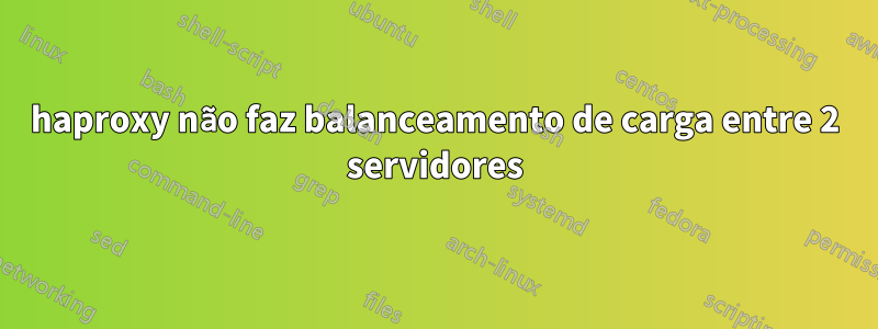 haproxy não faz balanceamento de carga entre 2 servidores