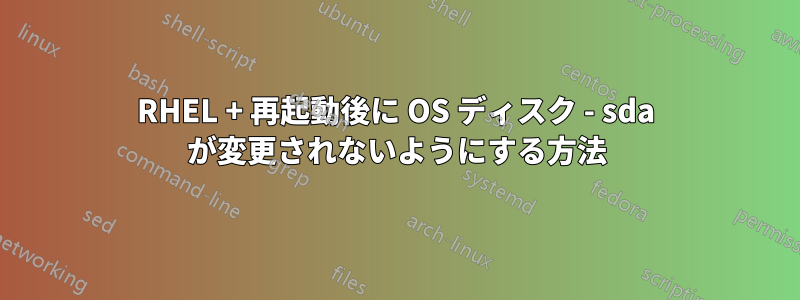 RHEL + 再起動後に OS ディスク - sda が変更されないようにする方法