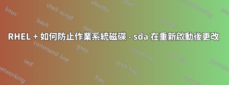 RHEL + 如何防止作業系統磁碟 - sda 在重新啟動後更改