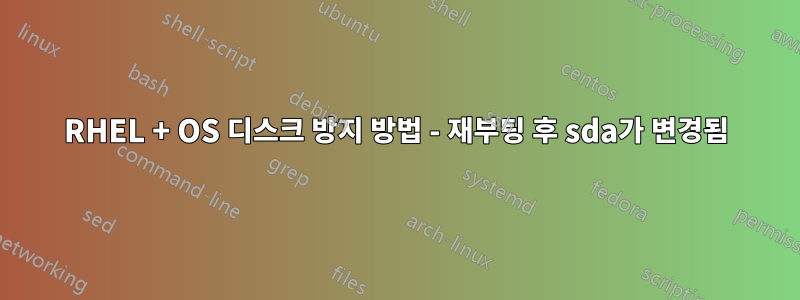 RHEL + OS 디스크 방지 방법 - 재부팅 후 sda가 변경됨