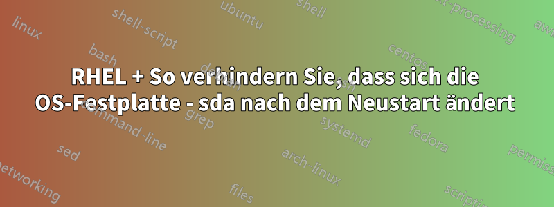 RHEL + So verhindern Sie, dass sich die OS-Festplatte - sda nach dem Neustart ändert
