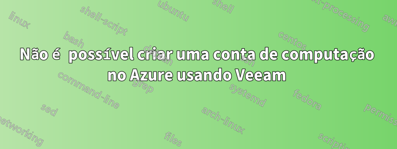 Não é possível criar uma conta de computação no Azure usando Veeam