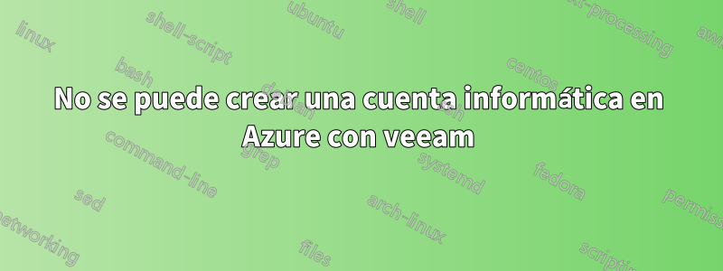 No se puede crear una cuenta informática en Azure con veeam