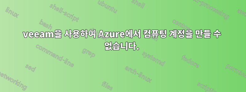 veeam을 사용하여 Azure에서 컴퓨팅 계정을 만들 수 없습니다.