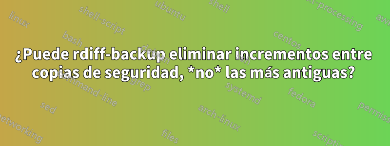 ¿Puede rdiff-backup eliminar incrementos entre copias de seguridad, *no* las más antiguas?