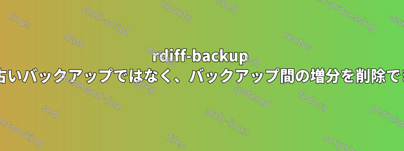 rdiff-backup は、最も古いバックアップではなく、バックアップ間の増分を削除できますか?