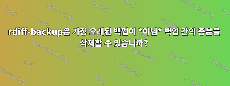 rdiff-backup은 가장 오래된 백업이 *아님* 백업 간의 증분을 삭제할 수 있습니까?