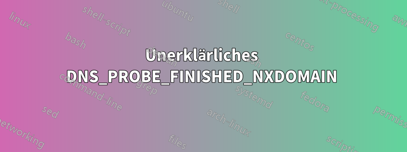 Unerklärliches DNS_PROBE_FINISHED_NXDOMAIN