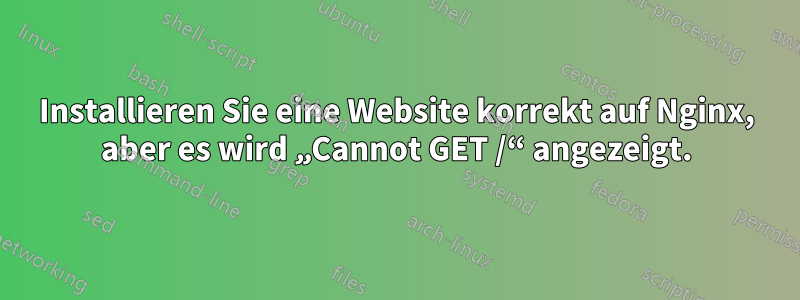 Installieren Sie eine Website korrekt auf Nginx, aber es wird „Cannot GET /“ angezeigt.