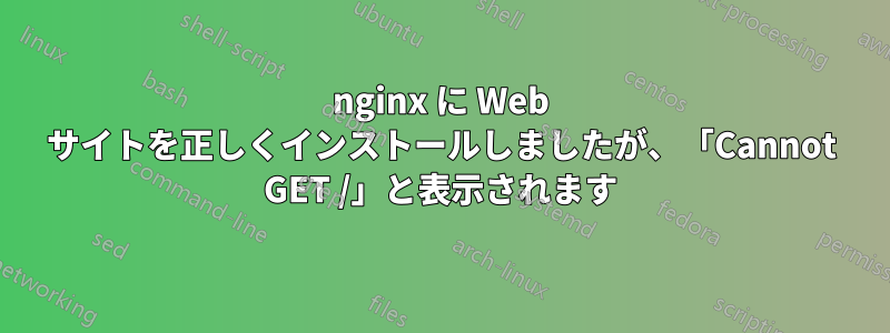 nginx に Web サイトを正しくインストールしましたが、「Cannot GET /」と表示されます