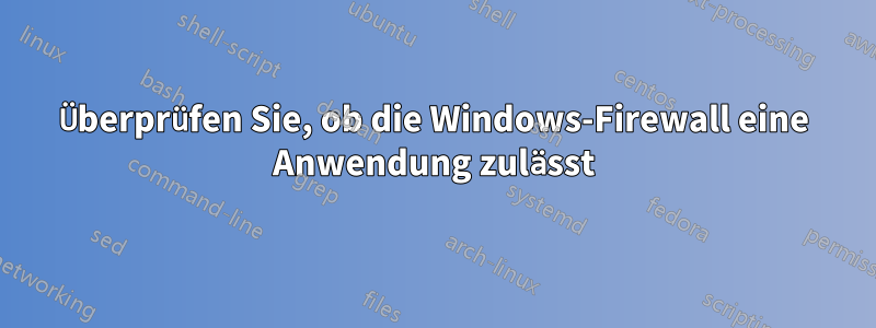 Überprüfen Sie, ob die Windows-Firewall eine Anwendung zulässt